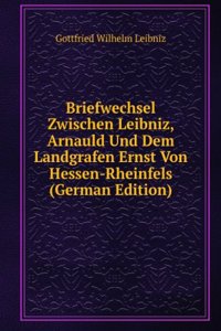 Briefwechsel Zwischen Leibniz, Arnauld Und Dem Landgrafen Ernst Von Hessen-Rheinfels (German Edition)