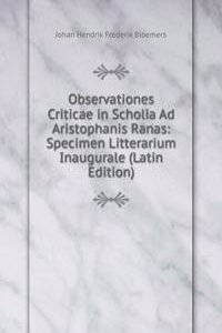Observationes Criticae in Scholia Ad Aristophanis Ranas: Specimen Litterarium Inaugurale (Latin Edition)
