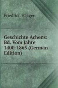 Geschichte Achens: Bd. Vom Jahre 1400-1865 (German Edition)