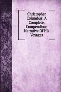 Christopher Columbus; A Complete, Compendious Narrative Of His Voyages