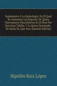 Suplemento A La Quinologia: En El Qual Se Aumentan Las Especies De Quina Nuevamente Descubiertas En El Peru Por Don Juan Tafalla, Y La Quina Naranjada . De Santa Fe, Que Inse (Spanish Edition)