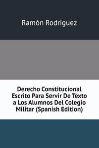 Derecho Constitucional Escrito Para Servir De Texto a Los Alumnos Del Colegio Militar (Spanish Edition)