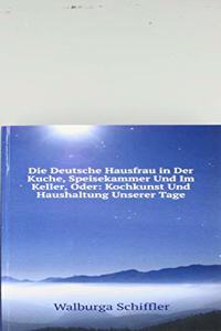 Die deutsche Hausfrau in der Kuche, Speisekammer und im Keller, oder .