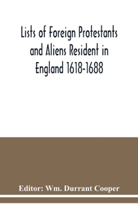 Lists of Foreign Protestants and Aliens Resident in England 1618-1688