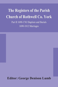Registers of the Parish Church of Rothwell Co. York Part II 1690-1763 Baptism and Burials 1690-1812 Marriages