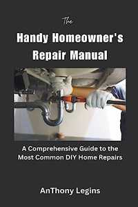 Handy Homeowner's Repair Manual Comprehensive Guide to the Most Common DIY Home Repairs