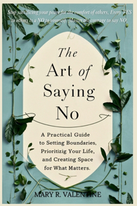 Art of Saying No: A Practical Guide to Setting Boundaries, Prioritizing Your Life, and Creating Space for What Matters.