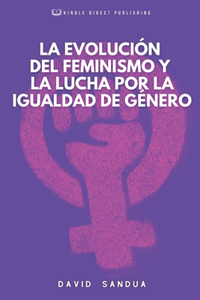 Evolución del Feminismo Y La Lucha Por La Igualdad de Género