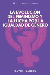 La Evolución del Feminismo Y La Lucha Por La Igualdad de Género