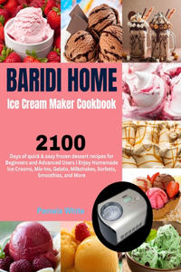 Baridi Home Ice Cream Maker Cookbook: 2100 Days of quick & easy frozen dessert recipes for Beginners and Advanced Users Enjoy Homemade Ice Creams, Mix-Ins, Gelato, Milkshakes, Sorbets, S