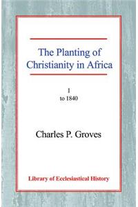 Planting of Christianity in Africa: Volume I - To 1840