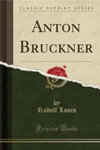 Anton Bruckner (Classic Reprint)
