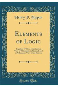 Elements of Logic: Together with an Introductory View of Philosophy in General, and a Preliminary View of the Reason (Classic Reprint)