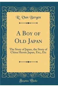 A Boy of Old Japan: The Story of Japan, the Story of China Heroic Japan, Etc;, Etc (Classic Reprint)