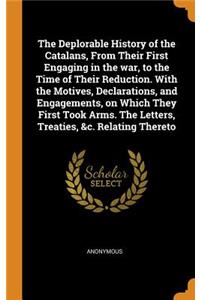 The Deplorable History of the Catalans, from Their First Engaging in the War, to the Time of Their Reduction. with the Motives, Declarations, and Engagements, on Which They First Took Arms. the Letters, Treaties, &c. Relating Thereto