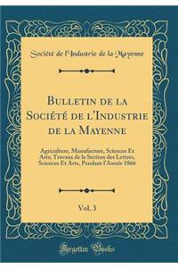 Bulletin de la Société de l'Industrie de la Mayenne, Vol. 3: Agriculture, Manufacture, Sciences Et Arts; Travaux de la Section des Lettres, Sciences Et Arts, Pendant l'Année 1866 (Classic Reprint)