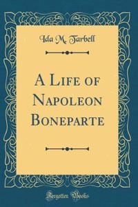 A Life of Napoleon Boneparte (Classic Reprint)