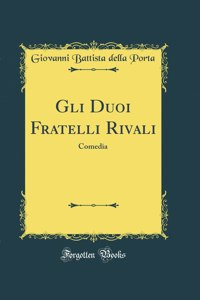 Gli Duoi Fratelli Rivali: Comedia (Classic Reprint)