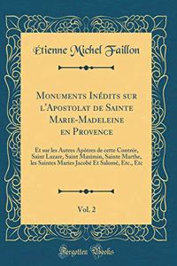 Monuments Inédits sur l'Apostolat de Sainte Marie-Madeleine en Provence, Vol. 2: Et sur les Autres Apôtres de cette Contrée, Saint Lazare, Saint Maximin, Sainte Marthe, les Saintes Maries Jacobé Et Salomé, Etc., Etc (Classic Reprint)