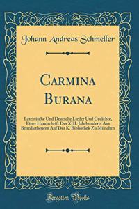 Carmina Burana: Lateinische Und Deutsche Lieder Und Gedichte, Einer Handschrift Des XIII. Jahrhunderts Aus Benedictbeuern Auf Der K. Bibliothek Zu MÃ¼nchen (Classic Reprint)