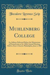 Muhlenberg College: An Address Delivered Before the Ministerium of Pennsylvania at Its 140th Annual Meeting, Held in Zion's Church, Philadelphia, June 2, 1887 (Classic Reprint)