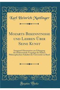 Mozarts Bekenntnisse Und Lehren ï¿½ber Seine Kunst: Inaugural-Dissertation Zur Erlangung Der Doktorwï¿½rde Vorgelegt Der Hohen Philosophischen Fakultï¿½t Der Universitï¿½t Zu Basel (Classic Reprint)