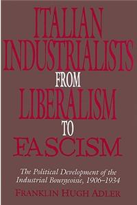Italian Industrialists from Liberalism to Fascism: The Political Development of the Industrial Bourgeoisie, 1906-34