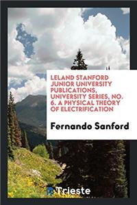 Leland Stanford Junior University publications, University series, No. 6. A Physical Theory of Electrification