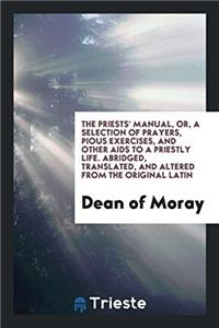 The Priests' Manual, Or, a Selection of Prayers, Pious Exercises, and Other Aids to a Priestly life. Abridged, translated, and altered from the origin