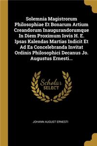 Solemnia Magistrorum Philosophiae Et Bonarum Artium Creandorum Inaugurandorumque In Diem Proximum Iovis H. E. Ipsas Kalendas Martias Indicit Et Ad Ea Concelebranda Invitat Ordinis Philosophici Decanus Jo. Augustus Ernesti...