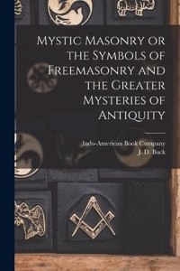 Mystic Masonry or the Symbols of Freemasonry and the Greater Mysteries of Antiquity