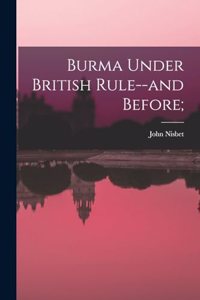 Burma Under British Rule--and Before;