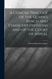 Concise Practice of the Queen's Bench and Chancery Divisions and of the Court of Appeal