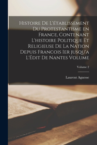 Histoire de l'établissement du protestantisme en France, contenant l'histoire politique et religieuse de la nation depuis Francois Ier jusqu'a l'Édit de Nantes Volume; Volume 2