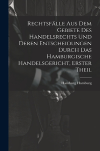 Rechtsfälle aus dem Gebiete des Handelsrechts und deren Entscheidungen durch das Hamburgische Handelsgericht, Erster Theil
