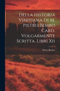Della Historia Vinitiana Di M. Pietro Bembo Card. Volgarmente Scritta. Libri Xii
