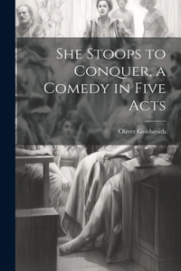 She Stoops to Conquer, a Comedy in Five Acts