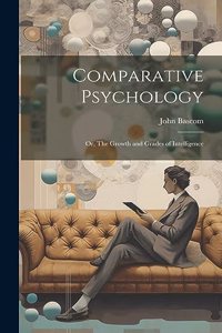 Comparative Psychology; or, The Growth and Grades of Intelligence