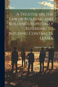 Treatise on the law of Building and Buildings, Especially Referring to Building Contracts, Leases,