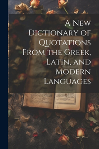 new Dictionary of Quotations From the Greek, Latin, and Modern Languages