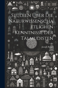 Studien Über Die Naturwissenschaftlichen Kenntnisse Der Talmudisten