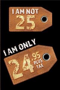 I am not 25 I am only 24.95 plus tax: Blank Lined 6x9 Funny Journal / Notebook as a Perfect Birthday Party Gag Gift for the 25 year old. Great gift for Holidays like Christmas, Father's 