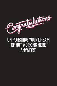 Congratulations On Pursuing Your Dream Of Not Working Here Anymore