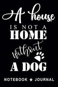 A House Is Not A Home Without A Dog Notebook Journal