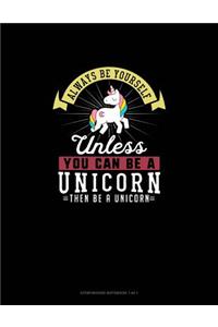 Always Be Yourself Unless You Can Be A Unicorn Then Be A Unicorn