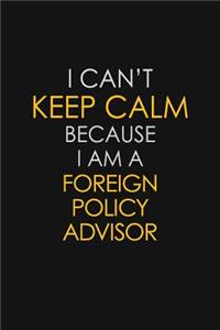 I Can't Keep Calm Because I Am A Foreign Policy Advisor