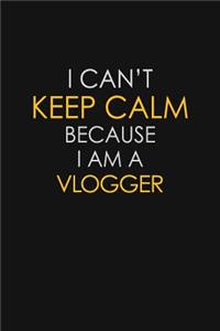 I Can't Keep Calm Because I Am A Vlogger