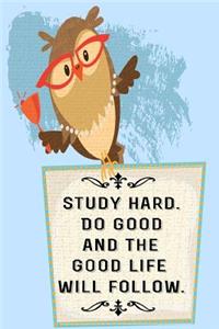Study Hard. Do Good and the Good Life will Follow