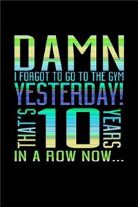 Damn I Forgot To Go To The Gym Yesterday That's 10 Years In A Row Now