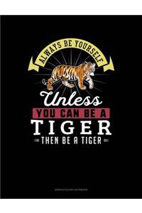 Always Be Yourself Unless You Can Be a Tiger Then Be a Tiger